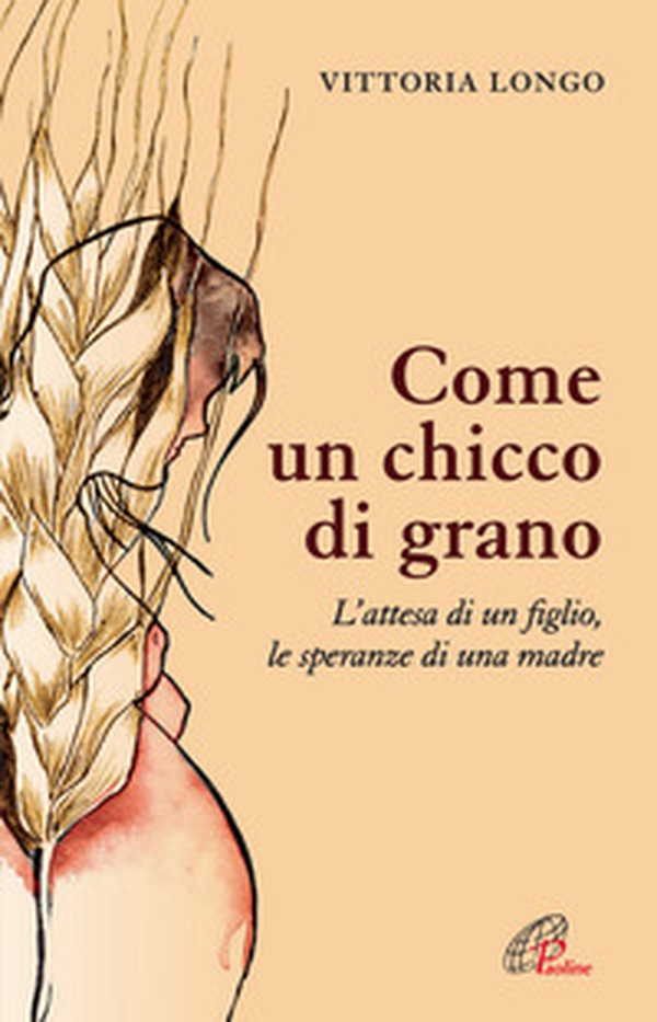 Come un chicco di grano. L'attesa di un figlio le speranze di una madre - Librerie.coop Come un chicco di grano. L'attesa di un figlio le speranze di una madre - Librerie.coop