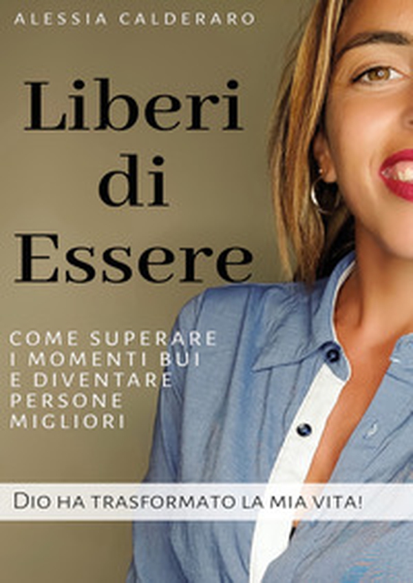 Liberi di essere. Come superare i momenti bui e diventare persone migliori. Dio ha trasformato la mia vita! - Librerie.coop Liberi di essere. Come superare i momenti bui e diventare persone migliori. Dio ha trasformato la mia vita! - Librerie.coop