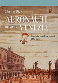 Aeronauti nei cieli di Venezia. Uomini e macchine volanti 1784-1911 - Librerie.coop