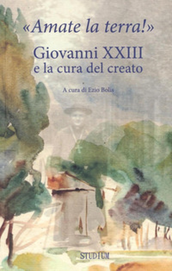 «Amate la terra!» Giovanni XXIII e la cura del creato - Librerie.coop «Amate la terra!» Giovanni XXIII e la cura del creato - Librerie.coop