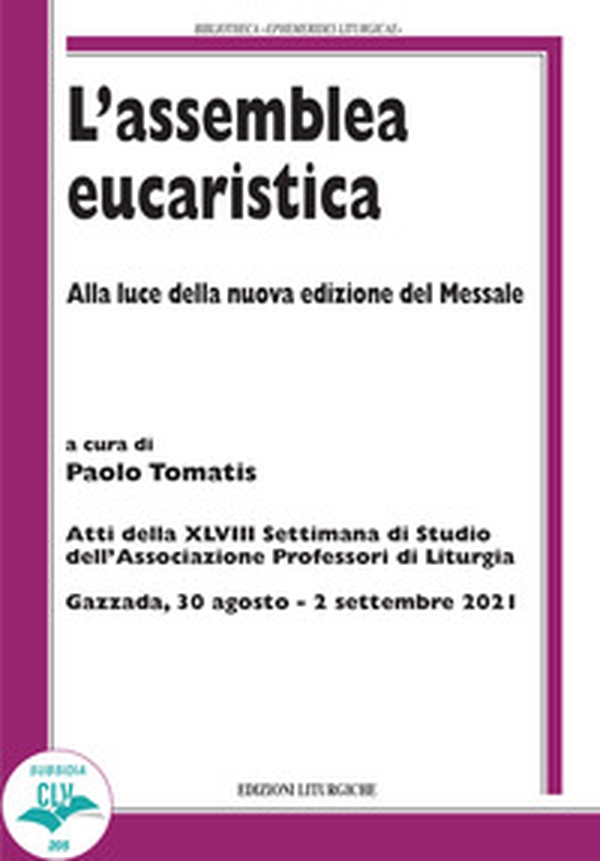 L'assemblea eucaristica. Alla luce della nuova edizione del Messale. Atti della XLVIII settimana di studio dell'Associazione professori di liturgia (Gazzada, 30 agosto - 2 settembre 2021) - Librerie.coop L'assemblea eucaristica. Alla luce della nuova edizione del Messale. Atti della XLVIII settimana di studio dell'Associazione professori di liturgia (Gazzada, 30 agosto - 2 settembre 2021) - Librerie.coop