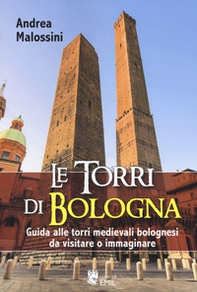 Le torri di Bologna. Guida alle torri medievali bolognesi da visitare o immaginare - Librerie.coop