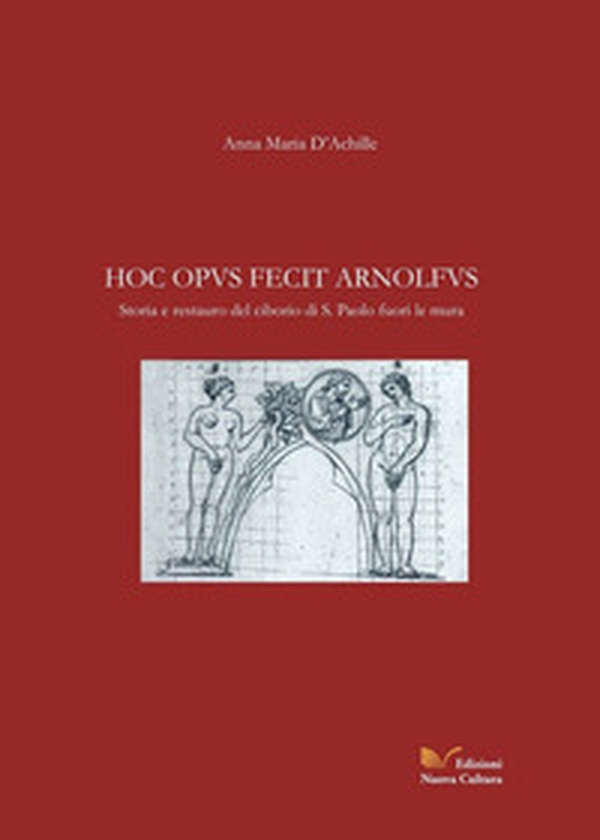 Hoc opus fecit Arnolfus. Storia e restauro del ciborio di S. Paolo fuori le mura - Librerie.coop Hoc opus fecit Arnolfus. Storia e restauro del ciborio di S. Paolo fuori le mura - Librerie.coop