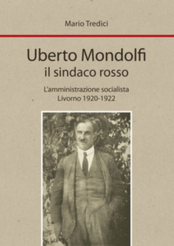 Uberto Mondolfi il sindaco rosso. L'amministrazione socialista Livorno 1920-1922 - Librerie.coop Uberto Mondolfi il sindaco rosso. L'amministrazione socialista Livorno 1920-1922 - Librerie.coop
