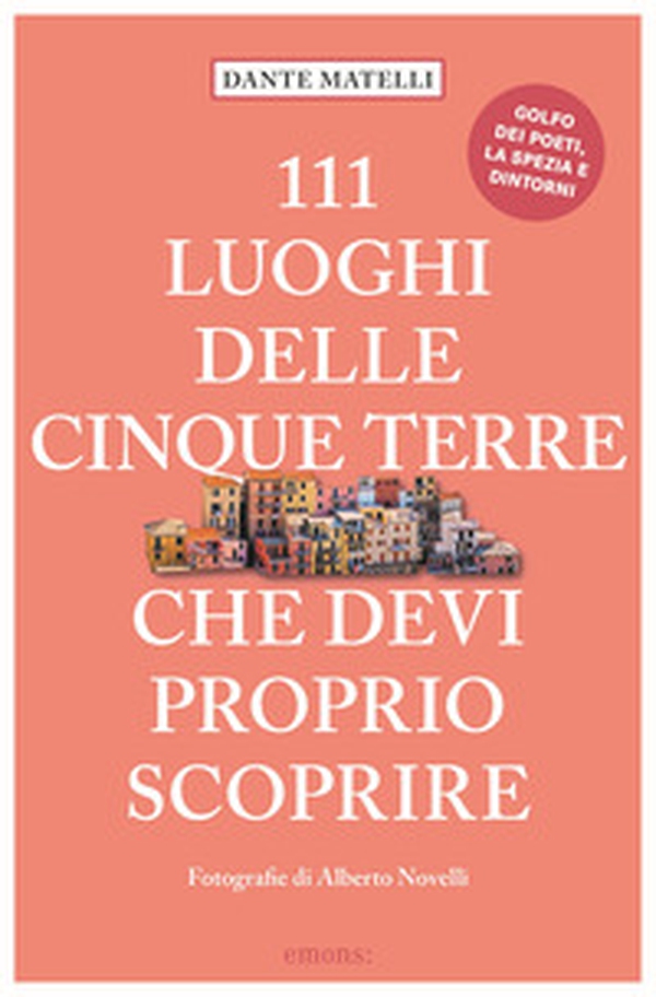 111 luoghi delle Cinque Terre che devi proprio scoprire - Librerie.coop 111 luoghi delle Cinque Terre che devi proprio scoprire - Librerie.coop
