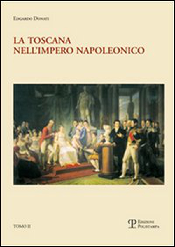 La Toscana nell'impero napoleonico. L'imposizione del modello e il processo di integrazione (1807-1809) - Librerie.coop La Toscana nell'impero napoleonico. L'imposizione del modello e il processo di integrazione (1807-1809) - Librerie.coop