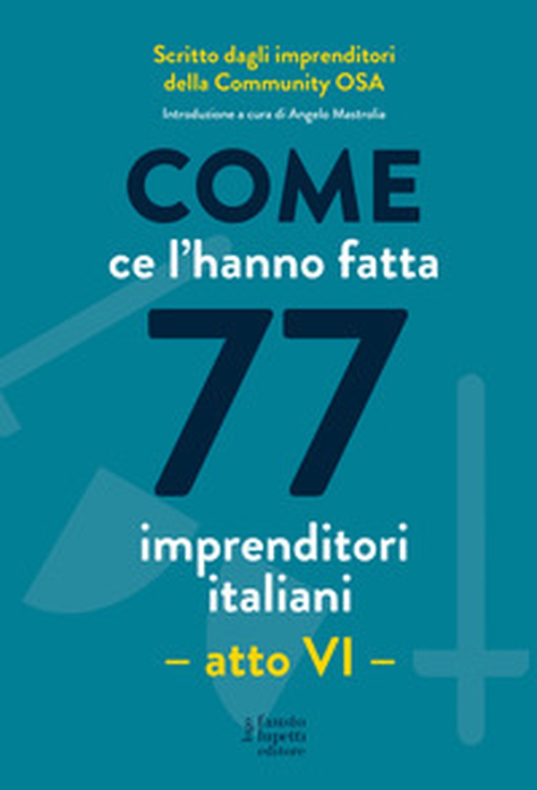 Come ce l'hanno fatta 77 imprenditori italiani. Atto VI - Librerie.coop Come ce l'hanno fatta 77 imprenditori italiani. Atto VI - Librerie.coop