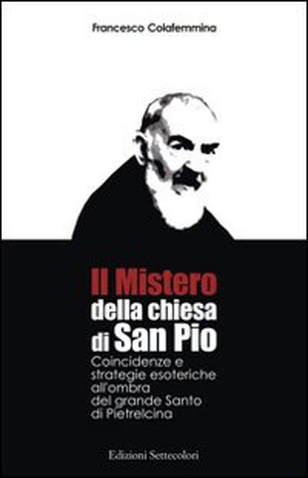 Il mistero della Chiesa di san Pio. Coincidenze e strategie esoteriche all'ombra del grande Santo di Pietrelcina - Librerie.coop Il mistero della Chiesa di san Pio. Coincidenze e strategie esoteriche all'ombra del grande Santo di Pietrelcina - Librerie.coop