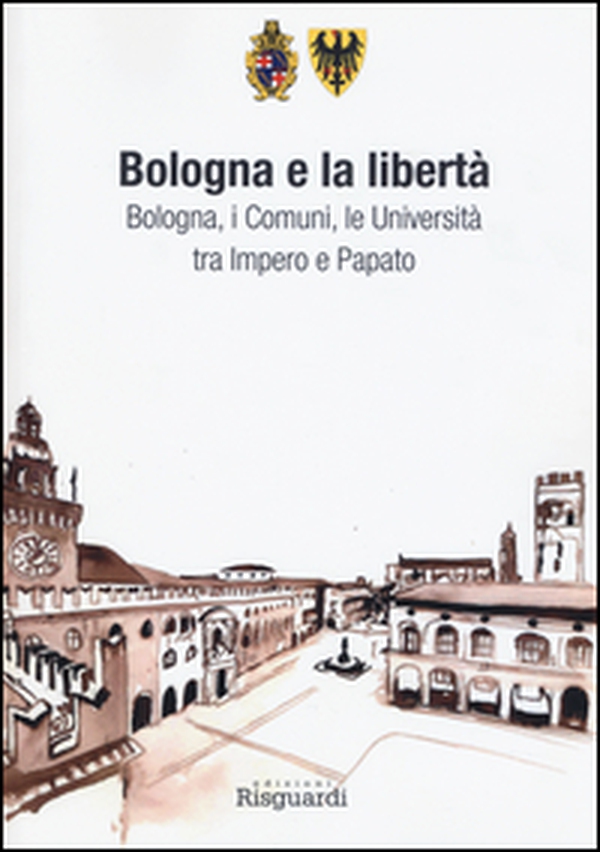 Bologna e la libertà. Bologna, i Comuni, le Università tra Impero e Papato - Librerie.coop Bologna e la libertà. Bologna, i Comuni, le Università tra Impero e Papato - Librerie.coop