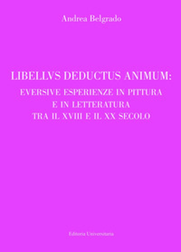 Libellus deductus animum: eversive esperienze in pittura e in letteratura tra il XVIII e il XX secolo - Librerie.coop Libellus deductus animum: eversive esperienze in pittura e in letteratura tra il XVIII e il XX secolo - Librerie.coop