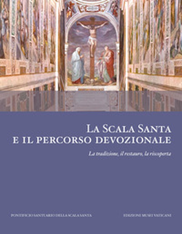 La scala santa e il percorso devozionale. La tradizione, il restauro, la riscoperta - Librerie.coop La scala santa e il percorso devozionale. La tradizione, il restauro, la riscoperta - Librerie.coop