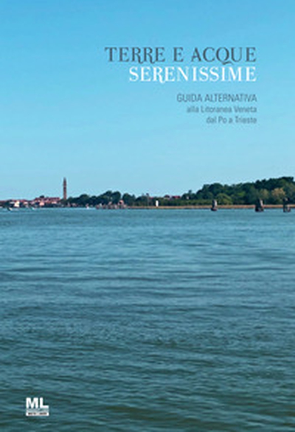 Terre e acque serenissime. Guida alternativa alla Litoranea Veneta dal Po a Trieste - Librerie.coop Terre e acque serenissime. Guida alternativa alla Litoranea Veneta dal Po a Trieste - Librerie.coop