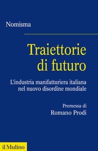 Traiettorie di futuro. L'industria manifatturiera italiana nel nuovo disordine mondiale - Librerie.coop
