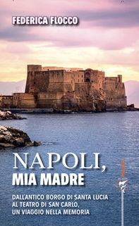 Napoli, mia madre. Dall'antico borgo di Santa Lucia al teatro di San Carlo, un viaggio nella memoria - Librerie.coop