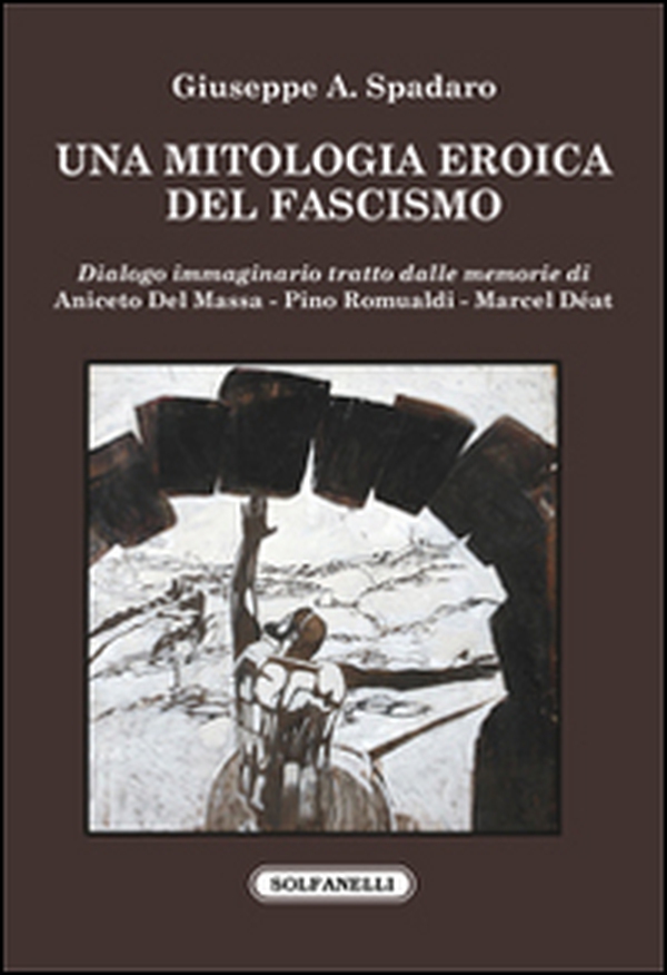 Una mitologia eroica del fascismo. Dialogo immaginario tratto dalle memorie di Aniceto Del Massa, Pino Romualdi, Marcel Déat - Librerie.coop Una mitologia eroica del fascismo. Dialogo immaginario tratto dalle memorie di Aniceto Del Massa, Pino Romualdi, Marcel Déat - Librerie.coop