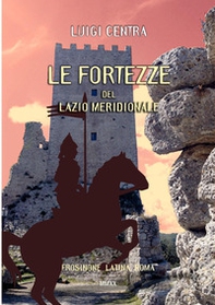 Le fortezze del Lazio meridionale. Frosinone Latina Roma - Librerie.coop