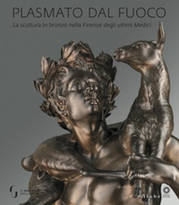 Plasmato dal fuoco. La scultura in bronzo nella Firenze degli ultimi Medici - Librerie.coop Plasmato dal fuoco. La scultura in bronzo nella Firenze degli ultimi Medici - Librerie.coop