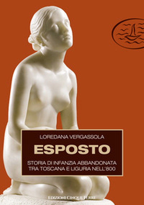 Esposto. Storia di infanzia abbandonata tra Toscana e Liguria nell'800 - Librerie.coop Esposto. Storia di infanzia abbandonata tra Toscana e Liguria nell'800 - Librerie.coop