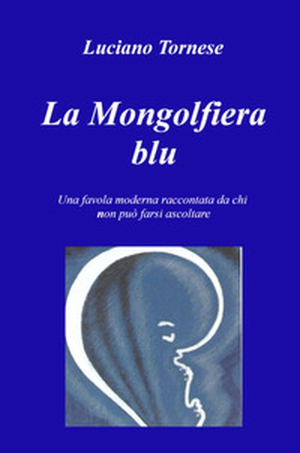 La mongolfiera blu. Una favola moderna raccontata da chi non può farsi ascoltare - Librerie.coop La mongolfiera blu. Una favola moderna raccontata da chi non può farsi ascoltare - Librerie.coop