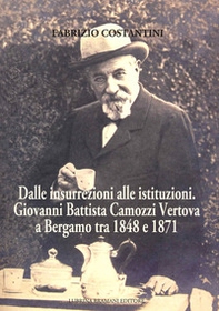 Dalle insurrezioni alle istituzioni. Giovanni Battista Camozzi Vertova a Bergamo tra 1848 e 1871 - Librerie.coop