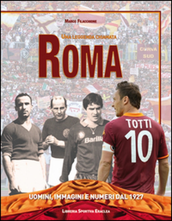 Una leggenda chiamata Roma. Uomini, immagini e numeri dal 1927 - Librerie.coop Una leggenda chiamata Roma. Uomini, immagini e numeri dal 1927 - Librerie.coop