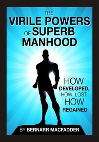 The viril powers of superb manhood. How develop, how lost: how regained - Librerie.coop