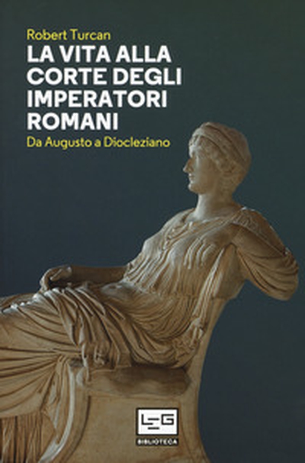 La vita alla corte degli imperatori romani. Da Augusto a Diocleziano - Librerie.coop La vita alla corte degli imperatori romani. Da Augusto a Diocleziano - Librerie.coop