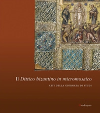 Il dittico bizantino in micromosaico. Atti della giornata di studi - Librerie.coop