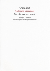 Sacrificio e sovranità. Teologia e politica nell'Europa di Shakespeare e Bruno - Librerie.coop
