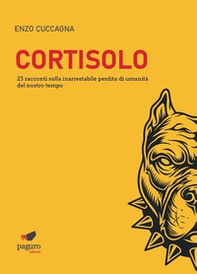 Cortisolo. 23 racconti sulla inarrestabile perdita di umanità del nostro tempo - Librerie.coop