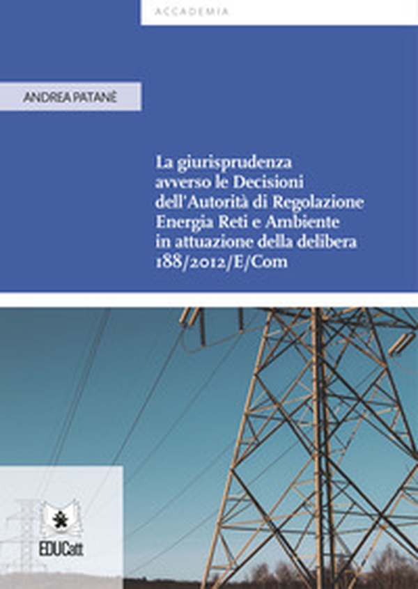 La giurisprudenza avverso le decisioni dell'Autorità di Regolazione Energia Reti e Ambiente in attuazione della delibera 188/2012/E/Com - Librerie.coop La giurisprudenza avverso le decisioni dell'Autorità di Regolazione Energia Reti e Ambiente in attuazione della delibera 188/2012/E/Com - Librerie.coop