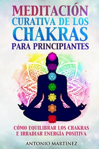 Meditación curativa de los chakras para principiantes. Cómo equilibrar los chakras e irradiar energía positiva - Librerie.coop
