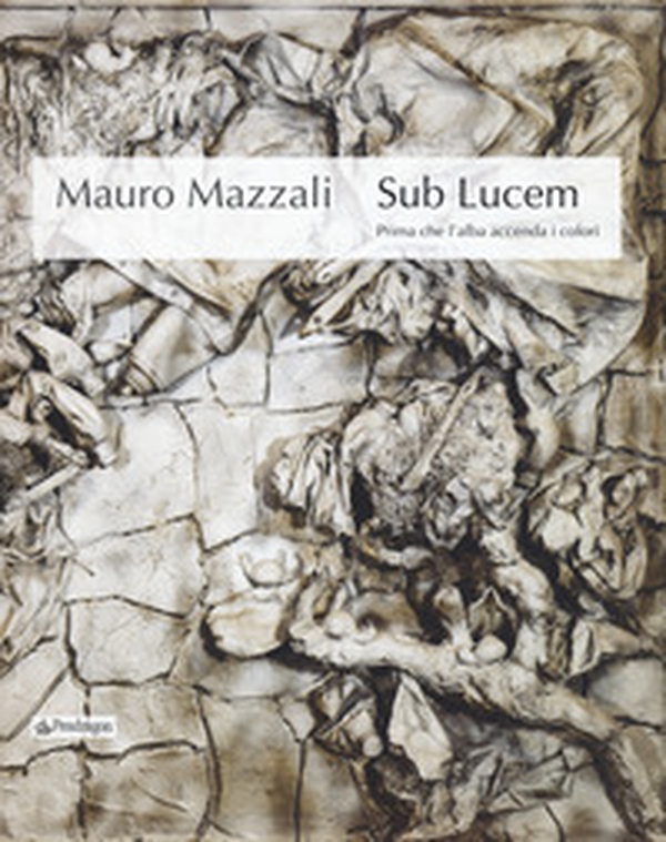 Mauro Mazzali. Sub lucem. Prima che l'alba accenda i colori. Catalogo della mostra (Bologna, 21 giugno-16 settembre 2018) - Librerie.coop Mauro Mazzali. Sub lucem. Prima che l'alba accenda i colori. Catalogo della mostra (Bologna, 21 giugno-16 settembre 2018) - Librerie.coop