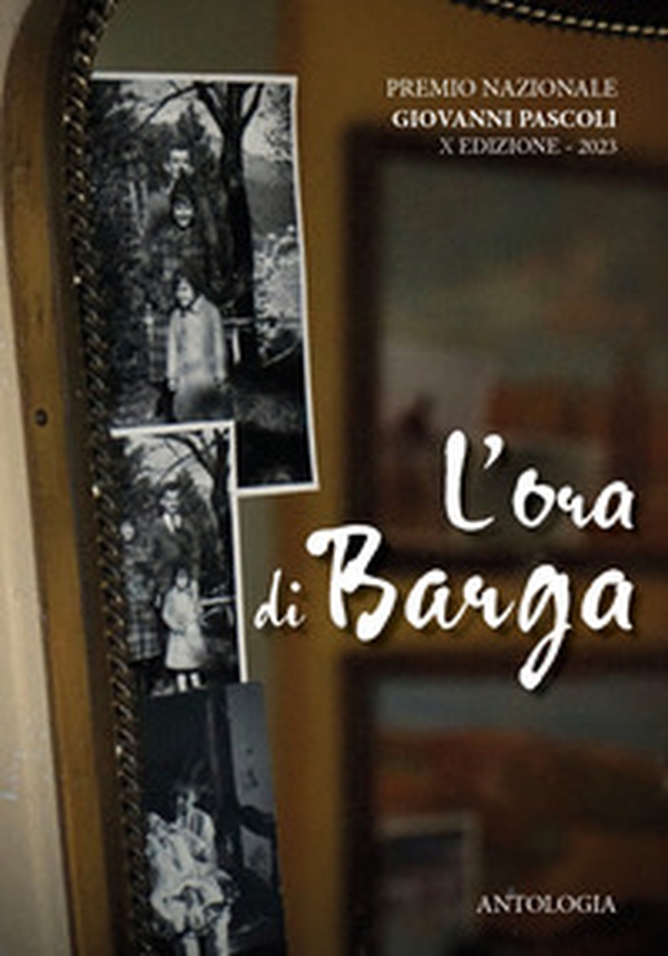 Antologia del Premio Nazionale «Giovanni Pascoli. L'ora di Barga». X edizione 2023 - Librerie.coop Antologia del Premio Nazionale «Giovanni Pascoli. L'ora di Barga». X edizione 2023 - Librerie.coop