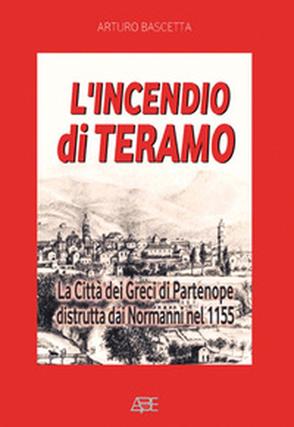 L'incendio di Teramo: la città dei greci di Partenope distrutta dai Normanni nel 1155 - Librerie.coop L'incendio di Teramo: la città dei greci di Partenope distrutta dai Normanni nel 1155 - Librerie.coop