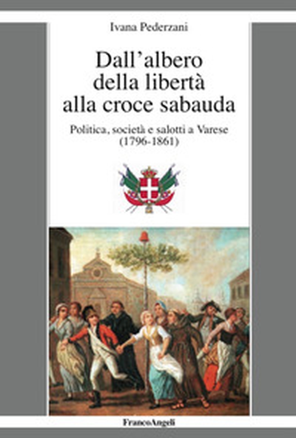 Dall'albero della libertà alla croce sabauda. Politica, società e salotti a Varese (1796-1861) - Librerie.coop Dall'albero della libertà alla croce sabauda. Politica, società e salotti a Varese (1796-1861) - Librerie.coop