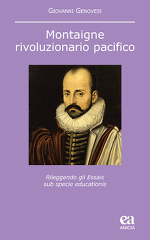 Montaigne, rivoluzionario pacifico. Rileggendo gli Essais sub specie educationis - Librerie.coop Montaigne, rivoluzionario pacifico. Rileggendo gli Essais sub specie educationis - Librerie.coop