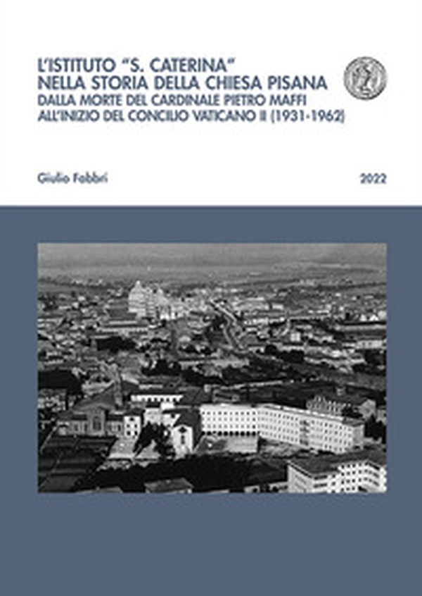 L'istituto «S. Caterina» nella storia della chiesa pisana. Dalla morte del cardinale Pietro Maffi all'inizio del Concilio Vaticano II (1931-1962) - Librerie.coop L'istituto «S. Caterina» nella storia della chiesa pisana. Dalla morte del cardinale Pietro Maffi all'inizio del Concilio Vaticano II (1931-1962) - Librerie.coop