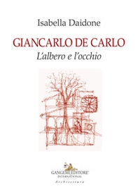 Giancarlo De Carlo. L'albero e l'occhio - Librerie.coop