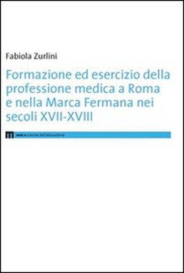Formazione ed esercizio della professione medica a Roma e nella Marca Fermana bei secoli XVII-XVIII - Librerie.coop Formazione ed esercizio della professione medica a Roma e nella Marca Fermana bei secoli XVII-XVIII - Librerie.coop