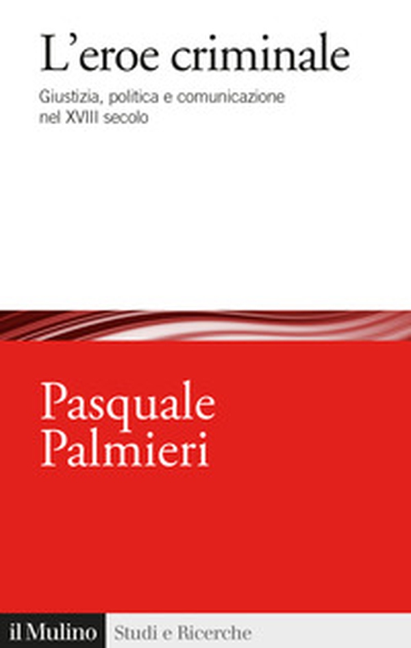 L'eroe criminale. Giustizia, politica e comunicazione nel XVIII secolo - Librerie.coop L'eroe criminale. Giustizia, politica e comunicazione nel XVIII secolo - Librerie.coop