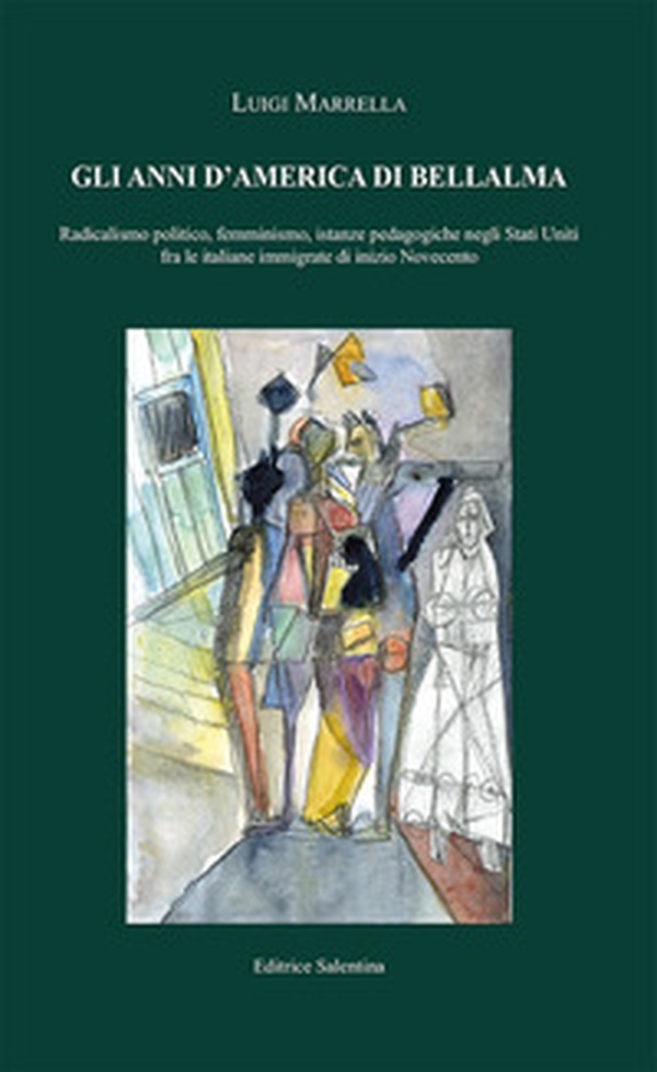 Gli anni d'America di Bellalma. Radicalismo politico, femminismo, istanze pedagogiche negli Stati Uniti fra le italiane immigrate di inizio Novecento - Librerie.coop Gli anni d'America di Bellalma. Radicalismo politico, femminismo, istanze pedagogiche negli Stati Uniti fra le italiane immigrate di inizio Novecento - Librerie.coop
