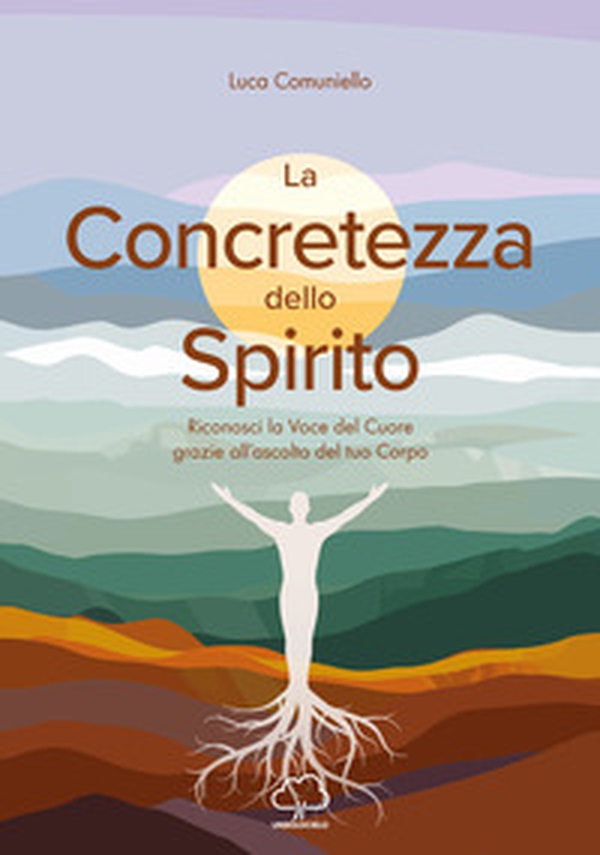 La concretezza dello spirito. Riconosci la voce del cuore grazie all'ascolto del tuo corpo - Librerie.coop La concretezza dello spirito. Riconosci la voce del cuore grazie all'ascolto del tuo corpo - Librerie.coop