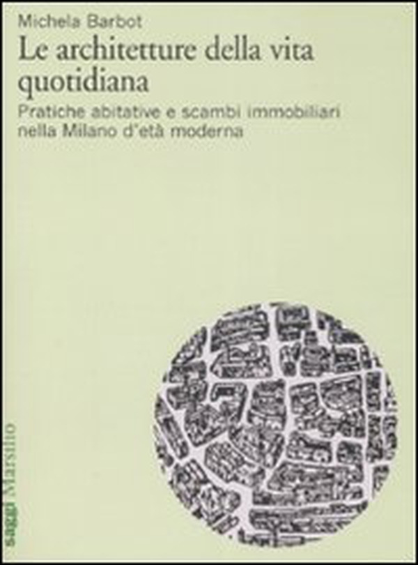 Le architetture della vita quotidiana. Pratiche abitative e scambi immobiliari nella Milano d'età moderna - Librerie.coop Le architetture della vita quotidiana. Pratiche abitative e scambi immobiliari nella Milano d'età moderna - Librerie.coop