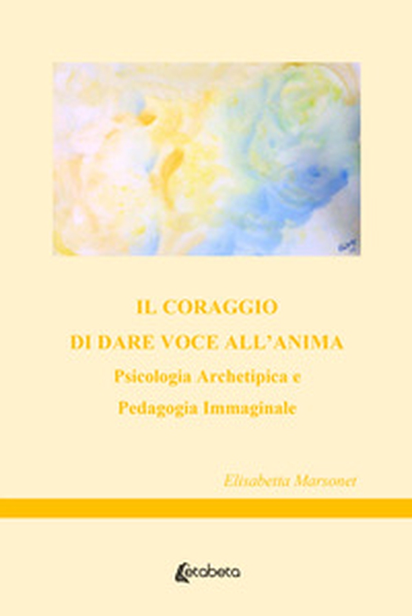 Il coraggio di dare voce all'anima. Psicologia archetipica e pedagogia immaginale - Librerie.coop Il coraggio di dare voce all'anima. Psicologia archetipica e pedagogia immaginale - Librerie.coop
