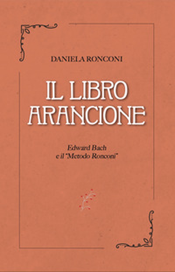 Il libro arancione. Edward Bach e il «Metodo Ronconi» - Librerie.coop Il libro arancione. Edward Bach e il «Metodo Ronconi» - Librerie.coop