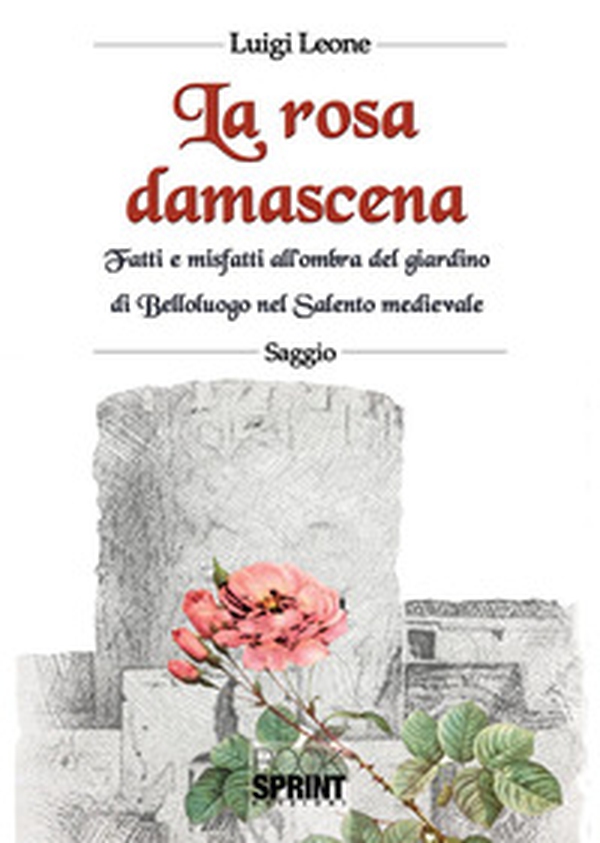 La rosa damascena. Fatti e misfatti all'ombra del giardino di Belloluogo nel Salento medievale - Librerie.coop La rosa damascena. Fatti e misfatti all'ombra del giardino di Belloluogo nel Salento medievale - Librerie.coop