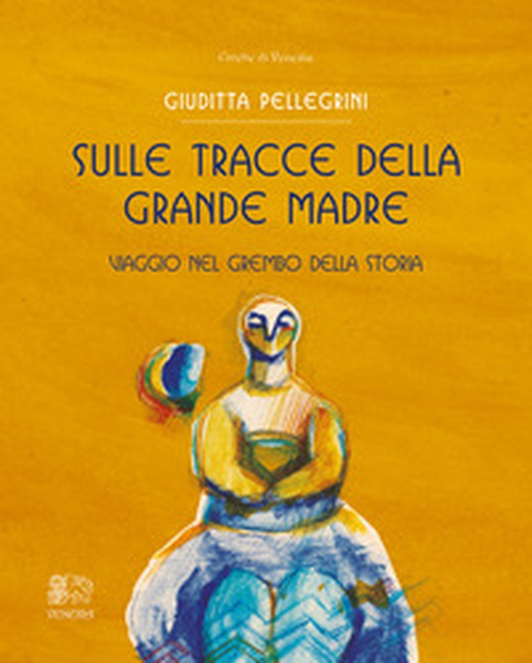 Sulle tracce della Grande Madre. Viaggio nel grembo della storia - Librerie.coop Sulle tracce della Grande Madre. Viaggio nel grembo della storia - Librerie.coop