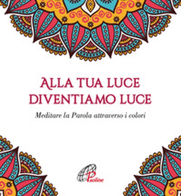 Alla tua luce diventiamo luce. Meditare la Parola attraverso i colori - Librerie.coop Alla tua luce diventiamo luce. Meditare la Parola attraverso i colori - Librerie.coop