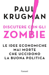 Discutere con gli zombie. Le idee economiche mai morte che uccidono la buona politica - Librerie.coop